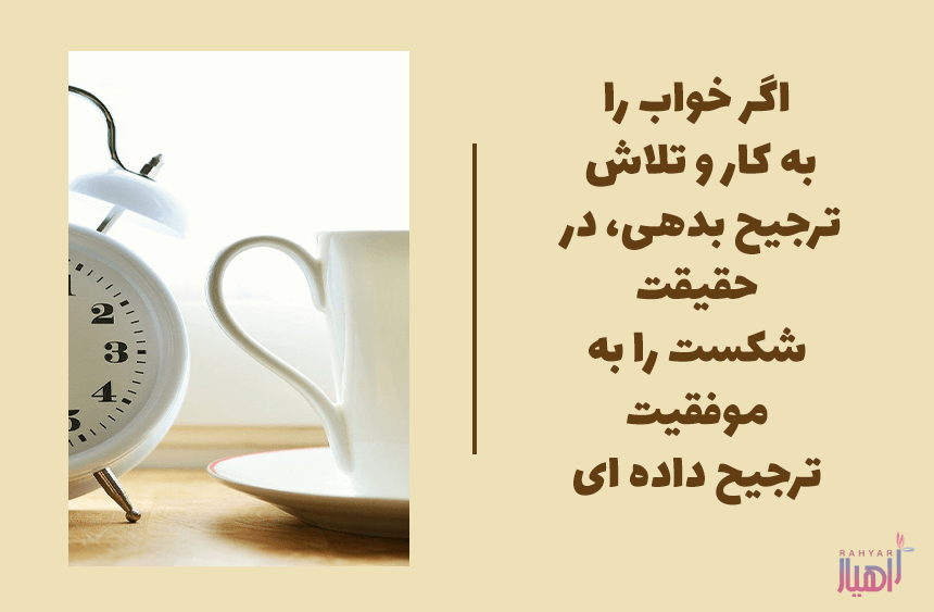 اگر خواب را به کار و تلاش ترجیح بدهی، در حقیقت شکست را به موفقیت ترجیح داده ای.